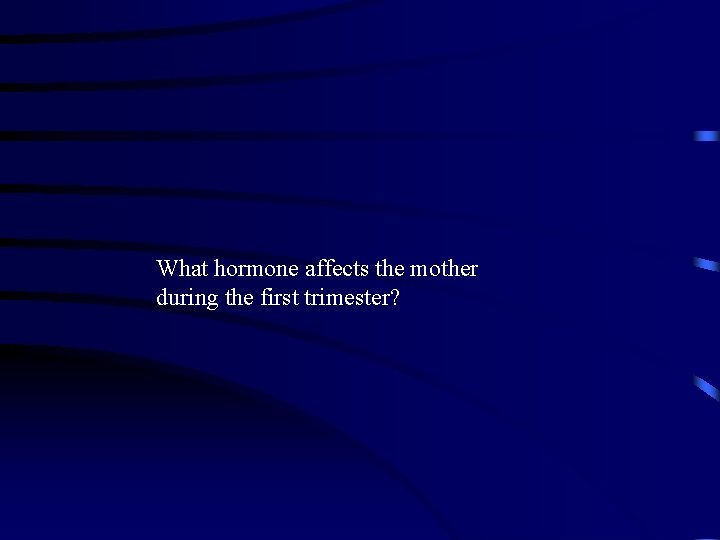 What hormone affects the mother during the first trimester? 