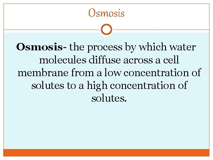 Osmosis- the process by which water molecules diffuse across a cell membrane from a