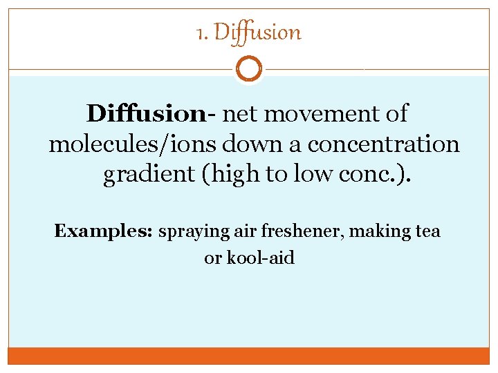 1. Diffusion- net movement of molecules/ions down a concentration gradient (high to low conc.