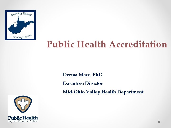 Public Health Accreditation Drema Mace, Ph. D Executive Director Mid-Ohio Valley Health Department 