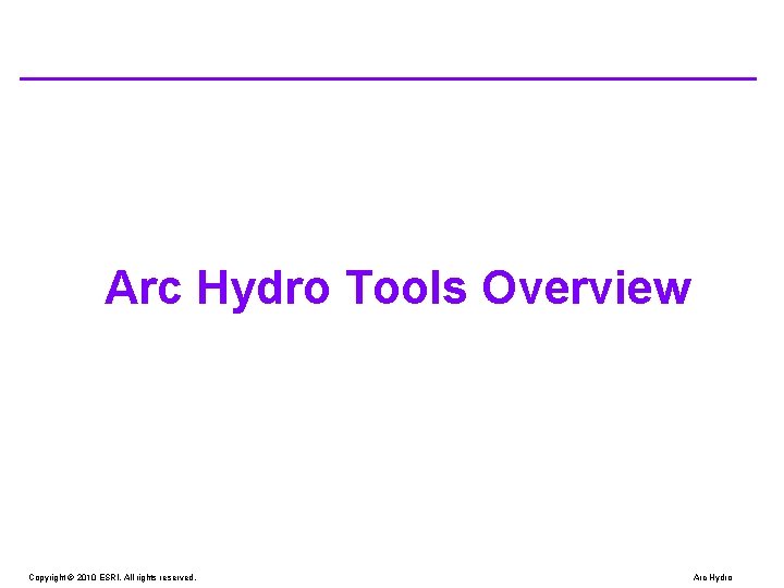 Arc Hydro Tools Overview Copyright © 2010 ESRI. All rights reserved. Arc Hydro 
