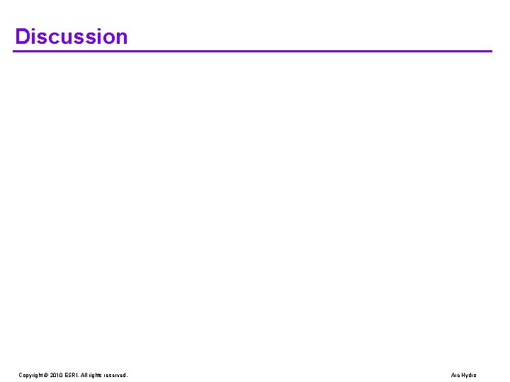 Discussion Copyright © 2010 ESRI. All rights reserved. Arc Hydro 