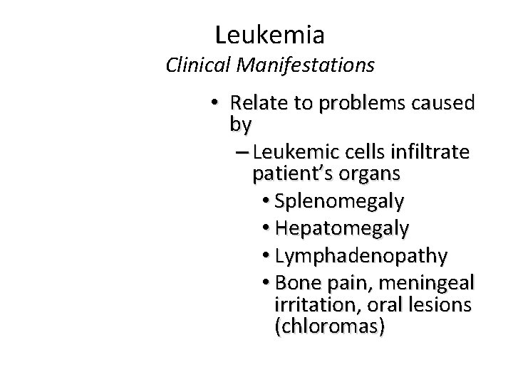 Leukemia Clinical Manifestations • Relate to problems caused by – Leukemic cells infiltrate patient’s