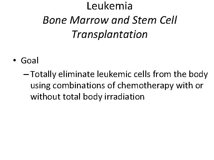 Leukemia Bone Marrow and Stem Cell Transplantation • Goal – Totally eliminate leukemic cells