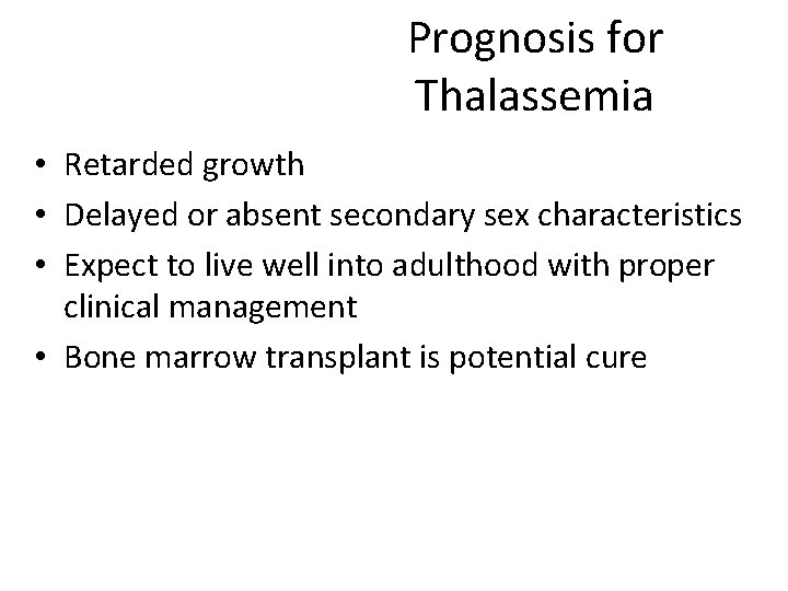 Prognosis for Thalassemia • Retarded growth • Delayed or absent secondary sex characteristics •