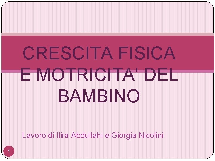 CRESCITA FISICA E MOTRICITA’ DEL BAMBINO Lavoro di Ilira Abdullahi e Giorgia Nicolini 1