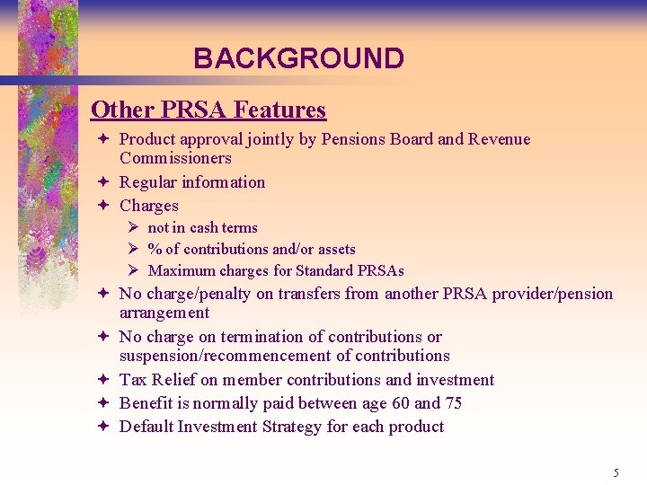 BACKGROUND Other PRSA Features ª Product approval jointly by Pensions Board and Revenue Commissioners