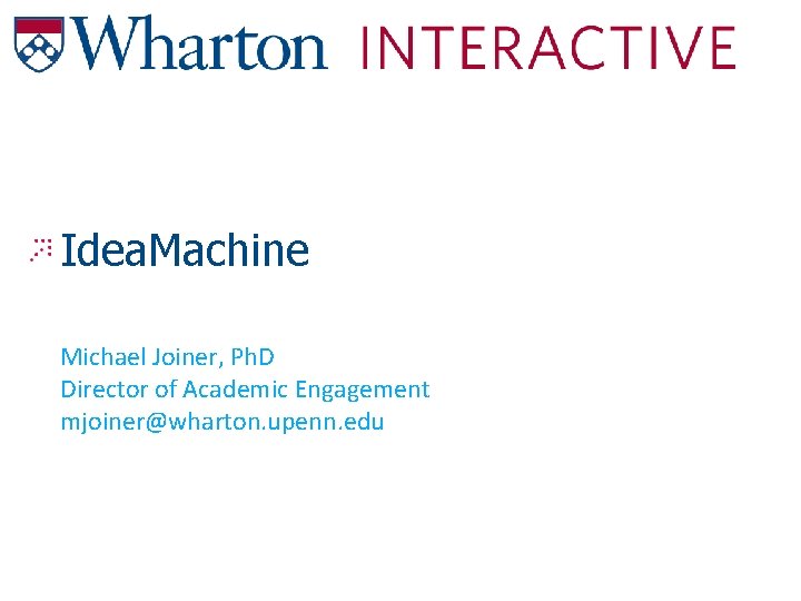 Idea. Machine Michael Joiner, Ph. D Director of Academic Engagement mjoiner@wharton. upenn. edu Idea. Machine Michael Joiner, Ph. D Director of Academic Engagement mjoiner@wharton. upenn. edu