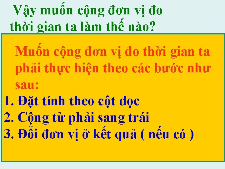 Vậy muốn cộng đơn vị đo thời gian ta làm thế nào? Muốn cộng