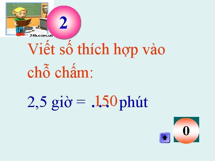 2 Viết số thích hợp vào chỗ chấm: 150 phút 2, 5 giờ =