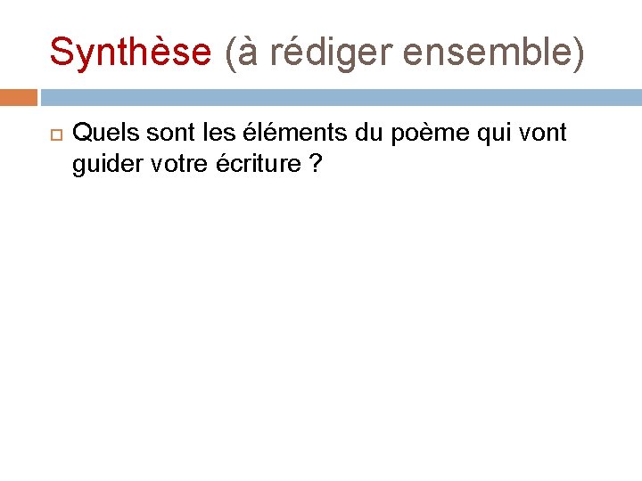 Synthèse (à rédiger ensemble) Quels sont les éléments du poème qui vont guider votre