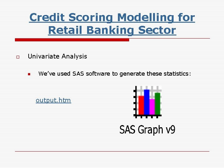 Credit Scoring Modelling for Retail Banking Sector o Univariate Analysis n We’ve used SAS