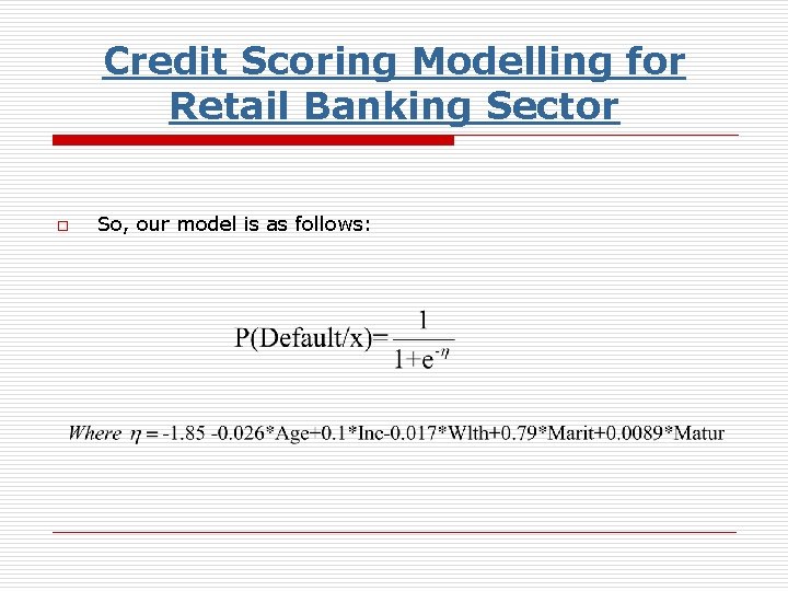 Credit Scoring Modelling for Retail Banking Sector o So, our model is as follows: