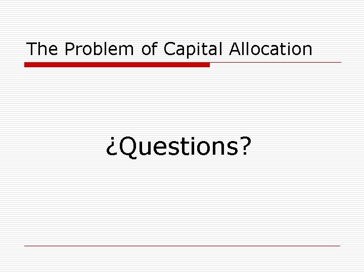 The Problem of Capital Allocation ¿Questions? 