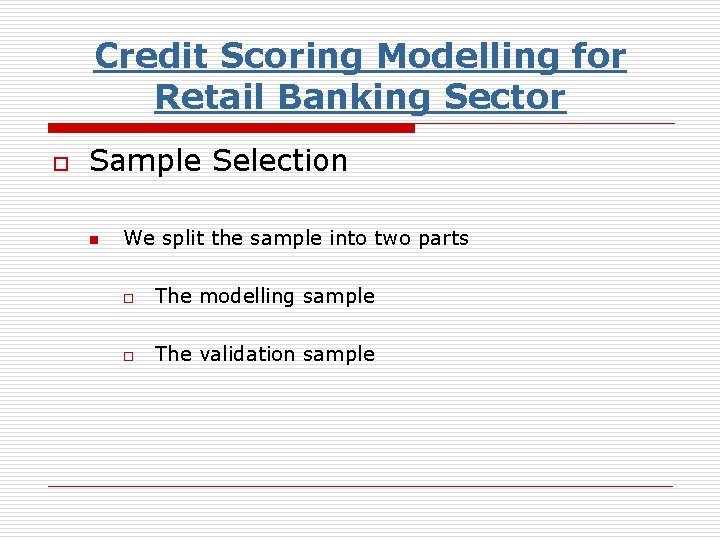 Credit Scoring Modelling for Retail Banking Sector o Sample Selection n We split the