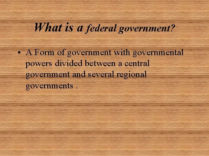 What is a federal government? • A Form of government with governmental powers divided