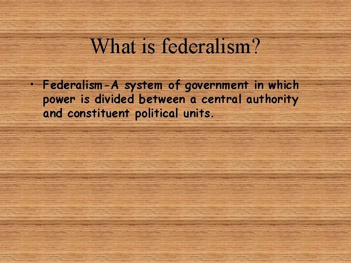 What is federalism? • Federalism-A system of government in which power is divided between