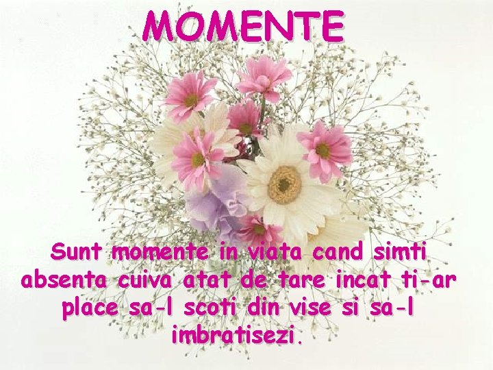 MOMENTE Sunt momente in viata cand simti absenta cuiva atat de tare incat ti-ar