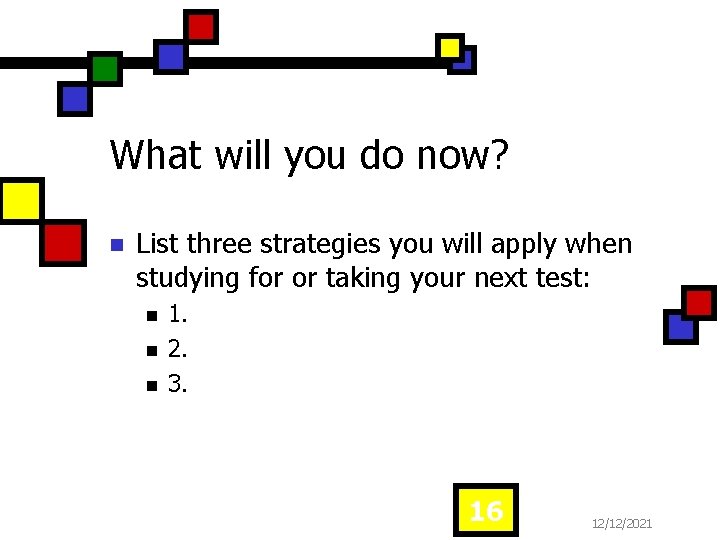 What will you do now? n List three strategies you will apply when studying