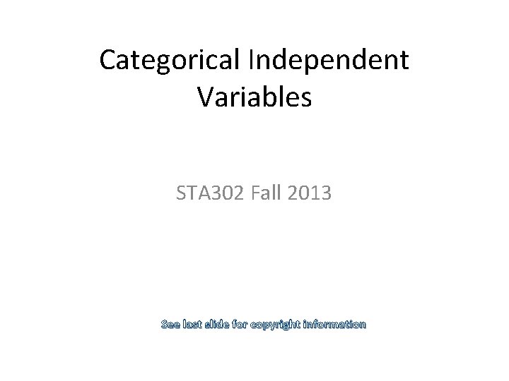 Categorical Independent Variables STA 302 Fall 2013 See last slide for copyright information 