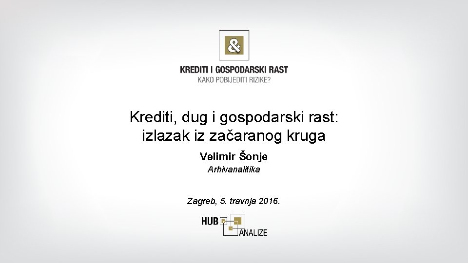Krediti, dug i gospodarski rast: izlazak iz začaranog kruga Velimir Šonje Arhivanalitika Zagreb, 5.