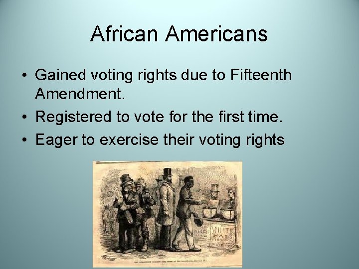 African Americans • Gained voting rights due to Fifteenth Amendment. • Registered to vote