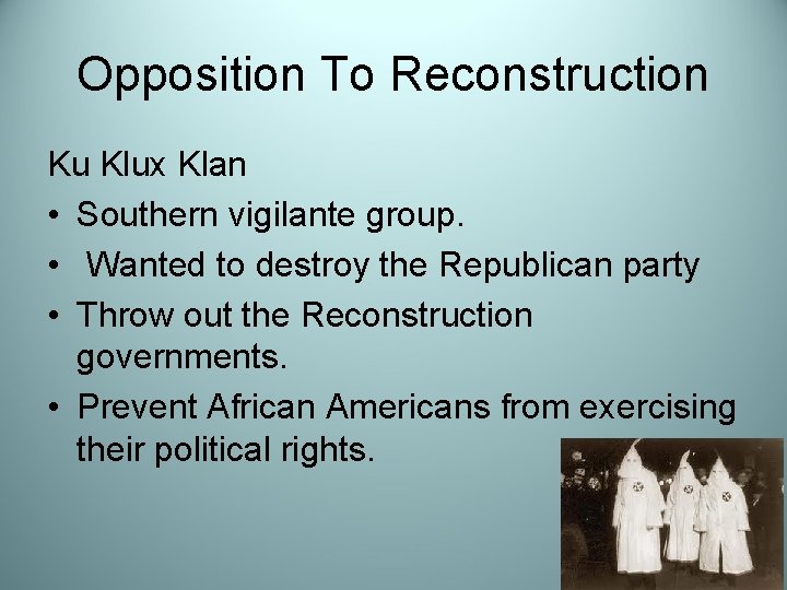 Opposition To Reconstruction Ku Klux Klan • Southern vigilante group. • Wanted to destroy