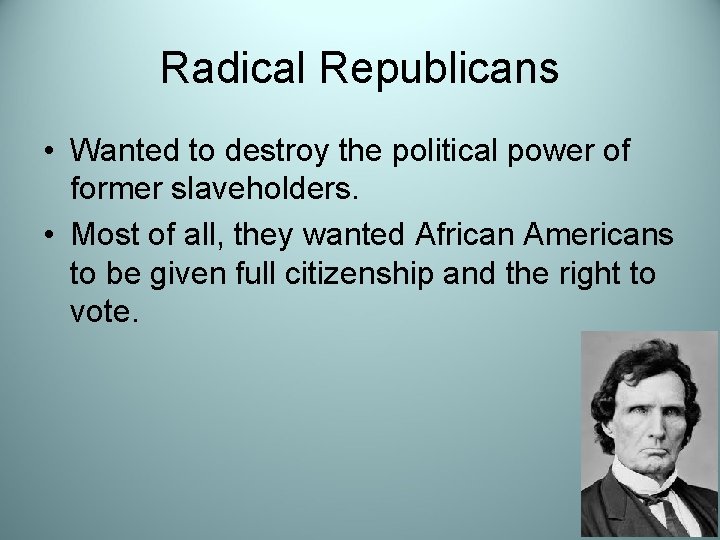 Radical Republicans • Wanted to destroy the political power of former slaveholders. • Most