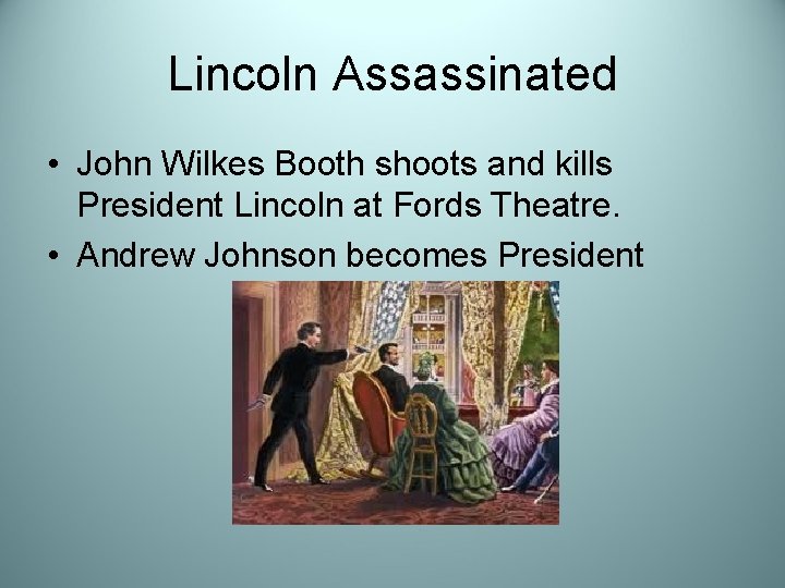 Lincoln Assassinated • John Wilkes Booth shoots and kills President Lincoln at Fords Theatre.