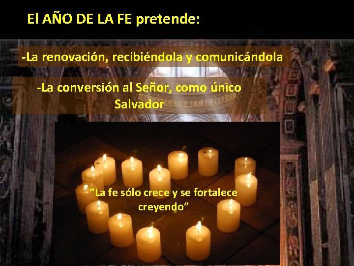 El AÑO DE LA FE pretende: -La renovación, recibiéndola y comunicándola -La conversión al