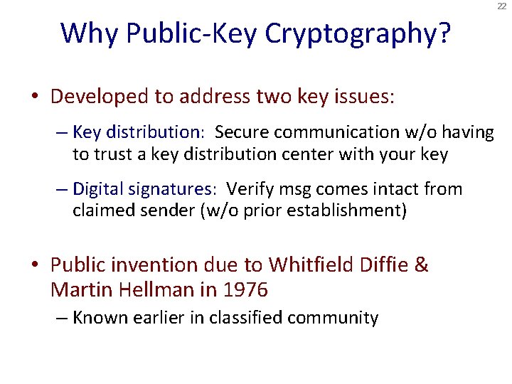 22 Why Public-Key Cryptography? • Developed to address two key issues: – Key distribution: