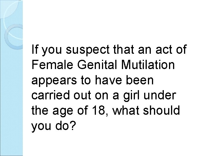 If you suspect that an act of Female Genital Mutilation appears to have been