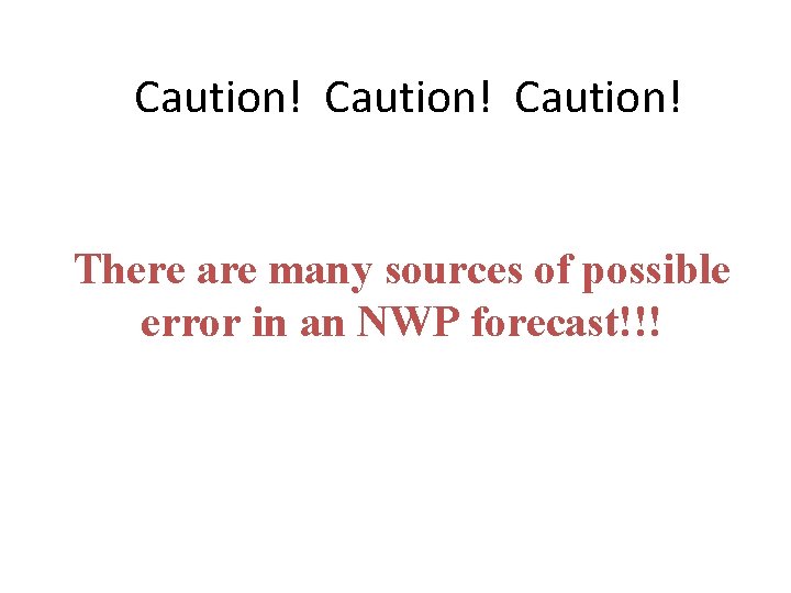 Caution! There are many sources of possible error in an NWP forecast!!! 