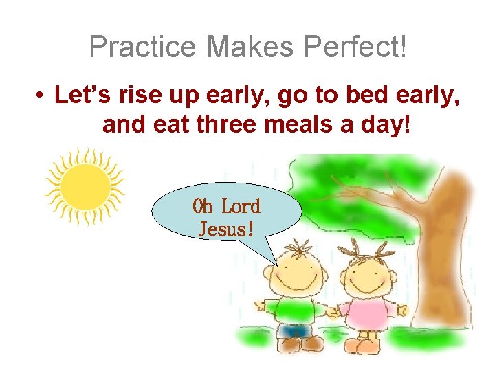 Practice Makes Perfect! • Let’s rise up early, go to bed early, and eat