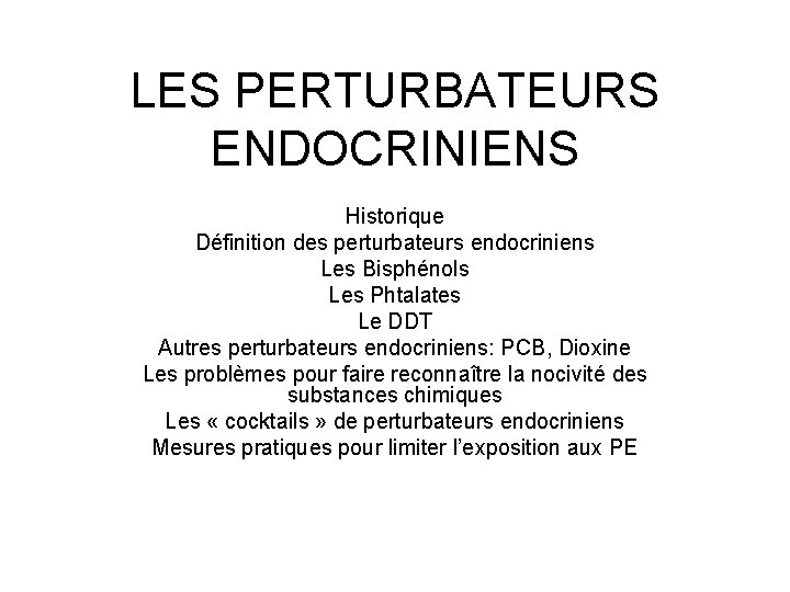 LES PERTURBATEURS ENDOCRINIENS Historique Définition des perturbateurs endocriniens Les Bisphénols Les Phtalates Le DDT