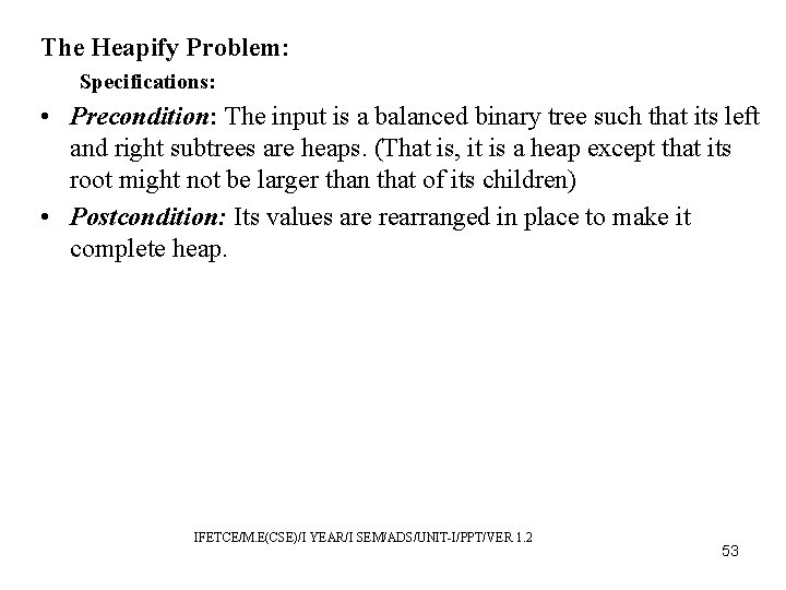 The Heapify Problem: Specifications: • Precondition: The input is a balanced binary tree such
