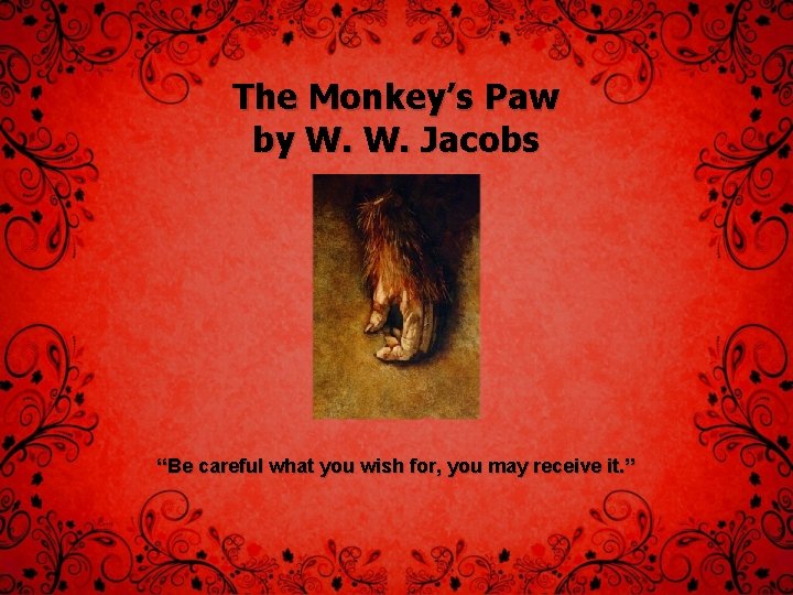 The Monkey’s Paw by W. W. Jacobs “Be careful what you wish for, you