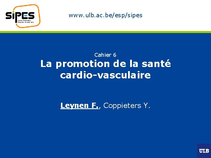 www. ulb. ac. be/esp/sipes Cahier 6 La promotion de la santé cardio-vasculaire Leynen F.