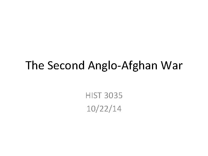 The Second Anglo-Afghan War HIST 3035 10/22/14 