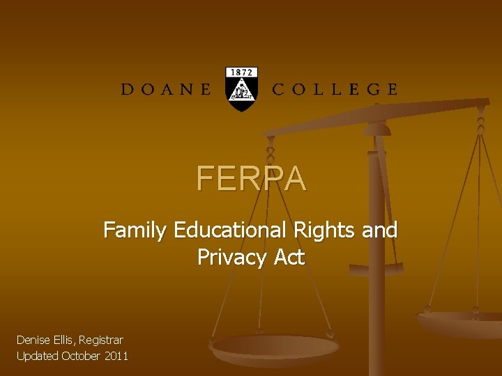 FERPA Family Educational Rights and Privacy Act Denise Ellis, Registrar Updated October 2011 