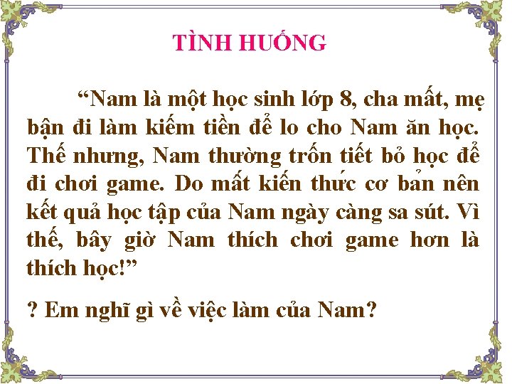 TÌNH HUỐNG “Nam là một học sinh lớp 8, cha mất, mẹ bận đi