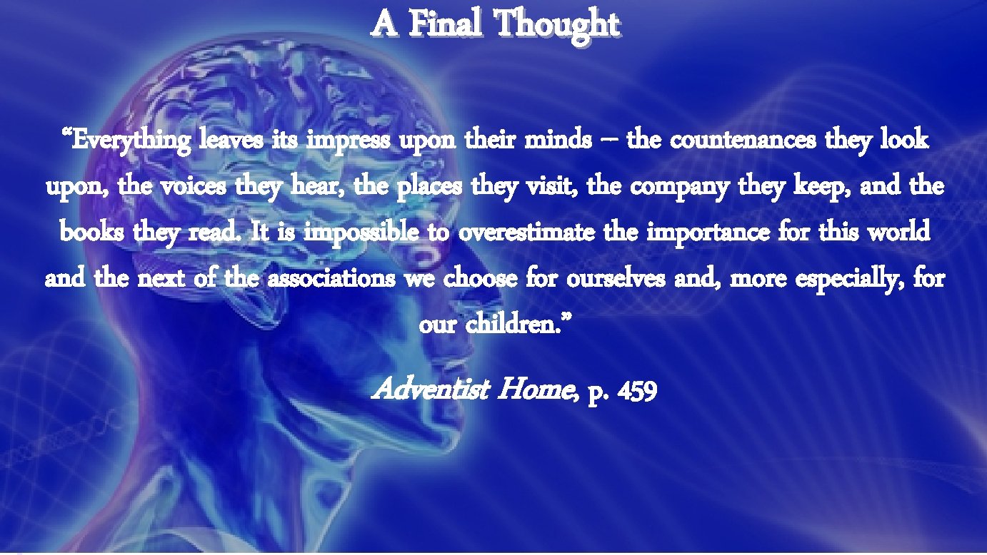 A Final Thought “Everything leaves its impress upon their minds -- the countenances they