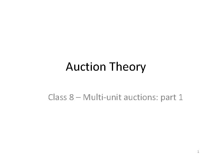 Auction Theory Class 8 – Multi-unit auctions: part 1 1 