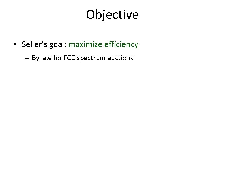 Objective • Seller’s goal: maximize efficiency – By law for FCC spectrum auctions. 