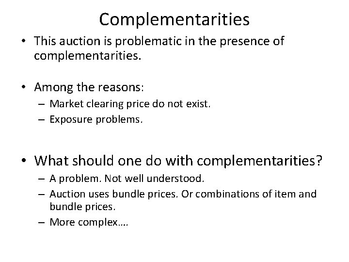 Complementarities • This auction is problematic in the presence of complementarities. • Among the