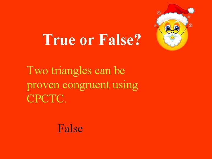 True or False? Two triangles can be proven congruent using CPCTC. False 