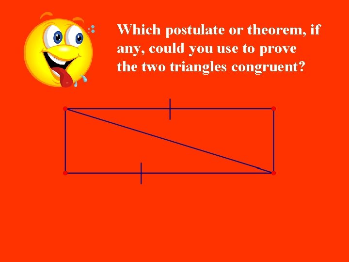 Which postulate or theorem, if any, could you use to prove the two triangles