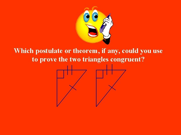 Which postulate or theorem, if any, could you use to prove the two triangles