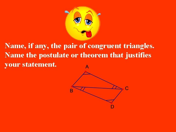 Name, if any, the pair of congruent triangles. Name the postulate or theorem that