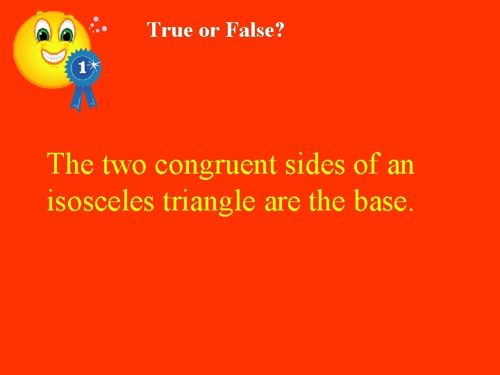 True or False? The two congruent sides of an isosceles triangle are the base.